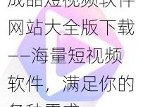 成品短视频软件网站大全版下载——海量短视频软件，满足你的各种需求