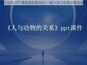 人与动物 PPT 模板精选集网友——提升演示效果的最佳选择