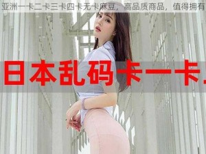 亚洲一卡二卡三卡四卡无卡麻豆，高品质商品，值得拥有