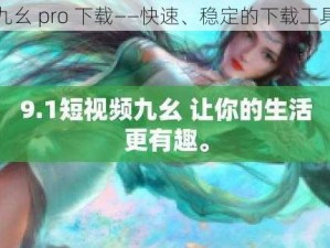 九幺 pro 下载——快速、稳定的下载工具