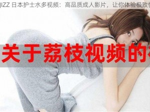 JIZZJIZZ 日本护士水多视频：高品质成人影片，让你体验极致快感