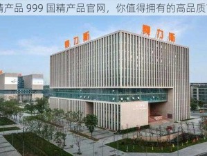 国精产品 999 国精产品官网，你值得拥有的高品质商品