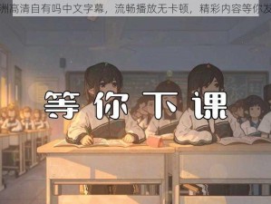 亚洲高清自有吗中文字幕，流畅播放无卡顿，精彩内容等你发现