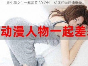 男生和女生一起差差 30 分钟，优质好物尽情享受