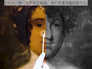 三个人一前一后的动了起来，他们手里拿着的是什么？