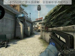 《CSGO死亡游乐园攻略：全面解析穿点技巧》