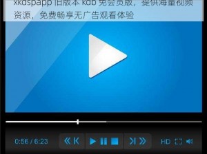 xkdspapp 旧版本 kdb 免会员版，提供海量视频资源，免费畅享无广告观看体验