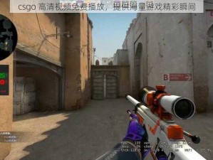 csgo 高清视频免费播放，提供海量游戏精彩瞬间