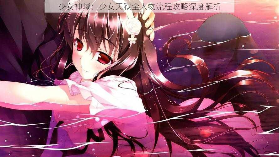 少女神域：少女天狱全人物流程攻略深度解析