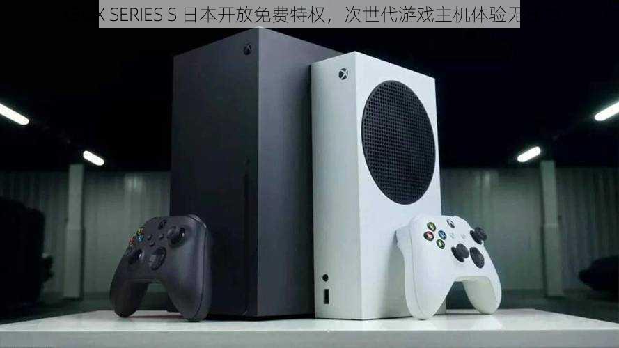 XBOX SERIES S 日本开放免费特权，次世代游戏主机体验无压力