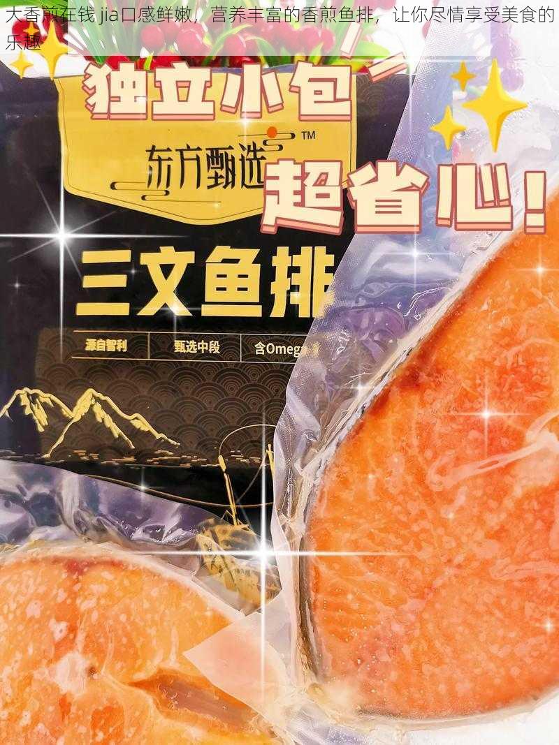 大香煎在钱 jia口感鲜嫩，营养丰富的香煎鱼排，让你尽情享受美食的乐趣