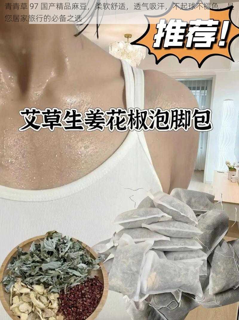 青青草 97 国产精品麻豆，柔软舒适，透气吸汗，不起球不褪色，是您居家旅行的必备之选