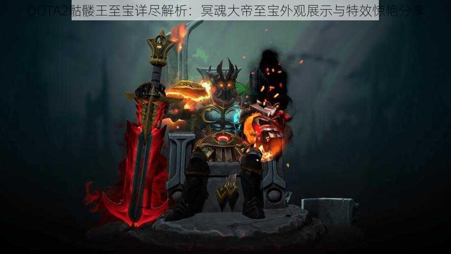 DOTA2骷髅王至宝详尽解析：冥魂大帝至宝外观展示与特效惊艳分享