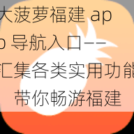 大菠萝福建 app 导航入口——汇集各类实用功能，带你畅游福建