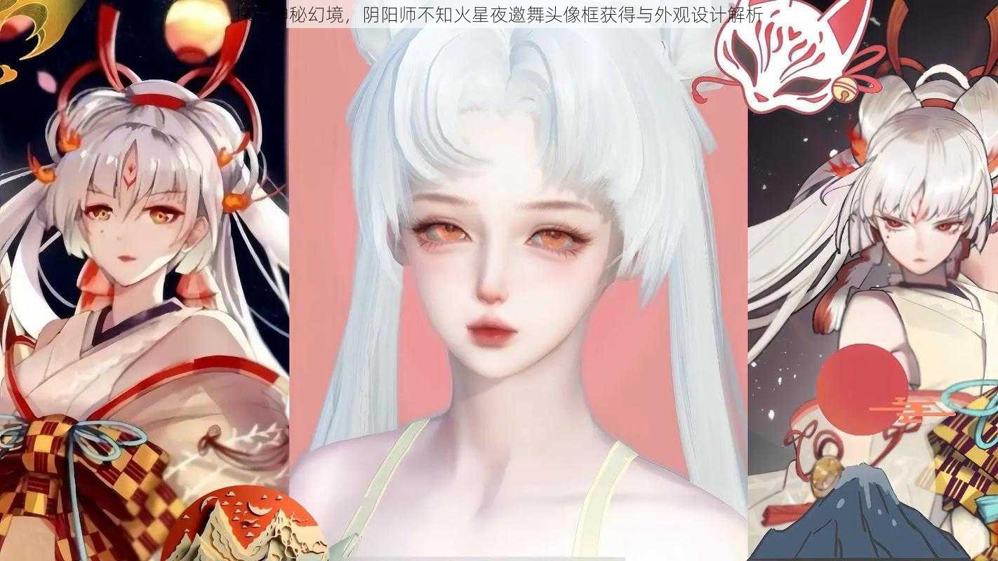 探索神秘幻境，阴阳师不知火星夜邀舞头像框获得与外观设计解析