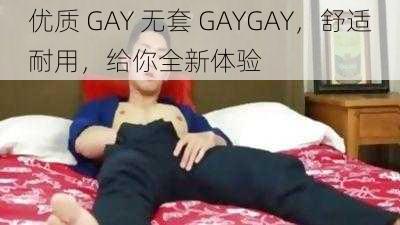 优质 GAY 无套 GAYGAY，舒适耐用，给你全新体验