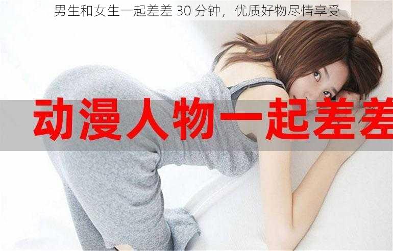 男生和女生一起差差 30 分钟，优质好物尽情享受