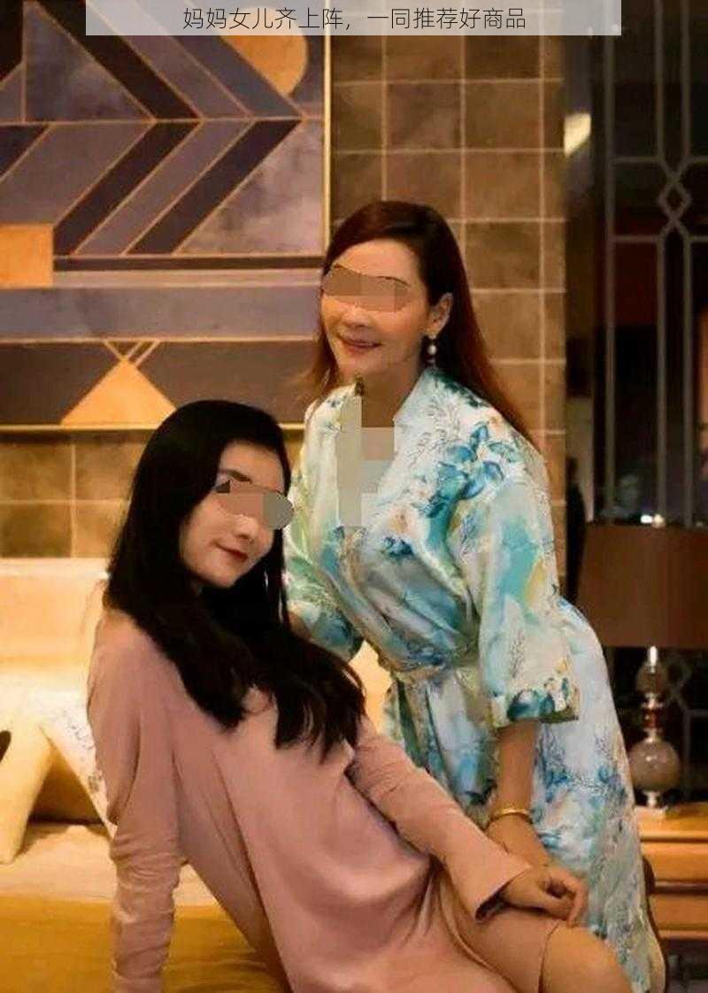 妈妈女儿齐上阵，一同推荐好商品