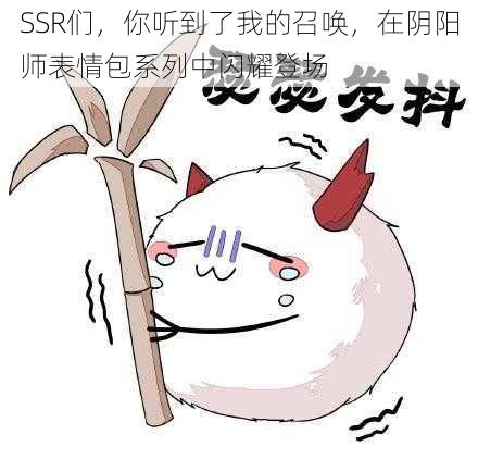 SSR们，你听到了我的召唤，在阴阳师表情包系列中闪耀登场