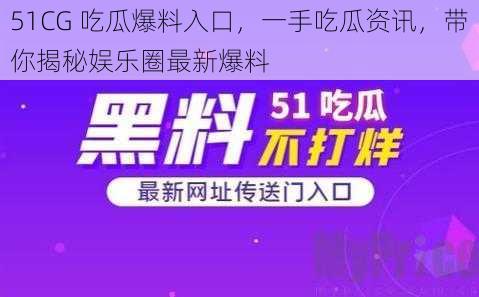 51CG 吃瓜爆料入口，一手吃瓜资讯，带你揭秘娱乐圈最新爆料