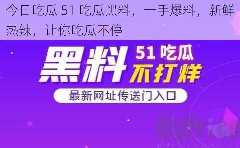 今日吃瓜 51 吃瓜黑料，一手爆料，新鲜热辣，让你吃瓜不停