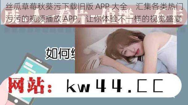 丝瓜草莓秋葵污下载旧版 APP 大全，汇集各类热门污污的视频播放 APP，让你体验不一样的视觉盛宴