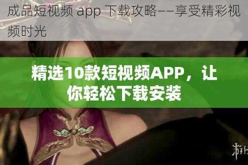 成品短视频 app 下载攻略——享受精彩视频时光