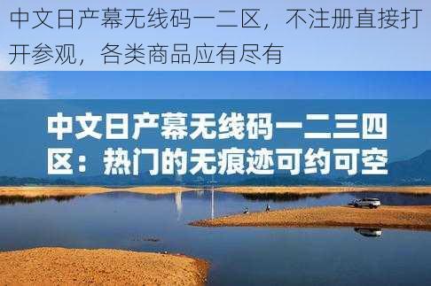 中文日产幕无线码一二区，不注册直接打开参观，各类商品应有尽有