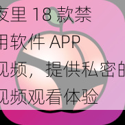 夜里 18 款禁用软件 APP 视频，提供私密的视频观看体验