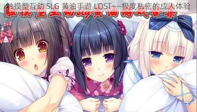 触摸型互动 SLG 黄油手游 LOST——极度私密的成人体验