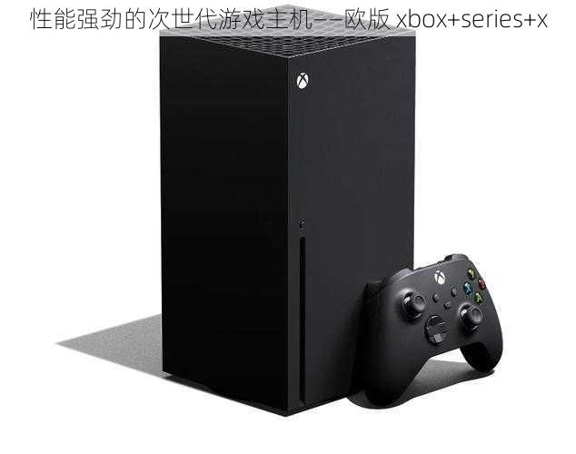 性能强劲的次世代游戏主机——欧版 xbox+series+x