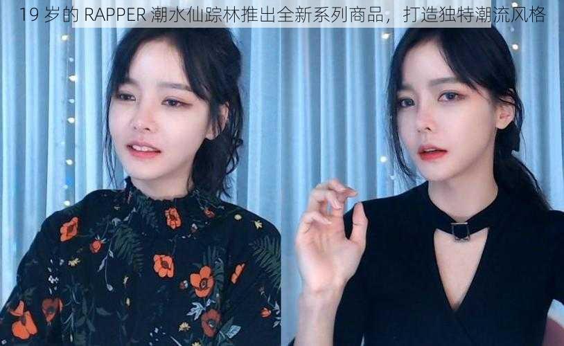 19 岁的 RAPPER 潮水仙踪林推出全新系列商品，打造独特潮流风格