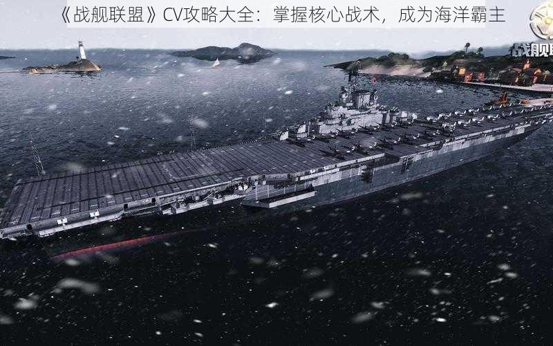 《战舰联盟》CV攻略大全：掌握核心战术，成为海洋霸主