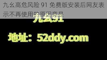 九幺高危风险 91 免费版安装后网友表示不再使用的原因竟是