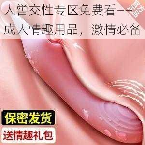 人喾交性专区免费看——成人情趣用品，激情必备