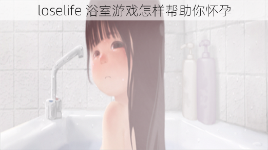 loselife 浴室游戏怎样帮助你怀孕