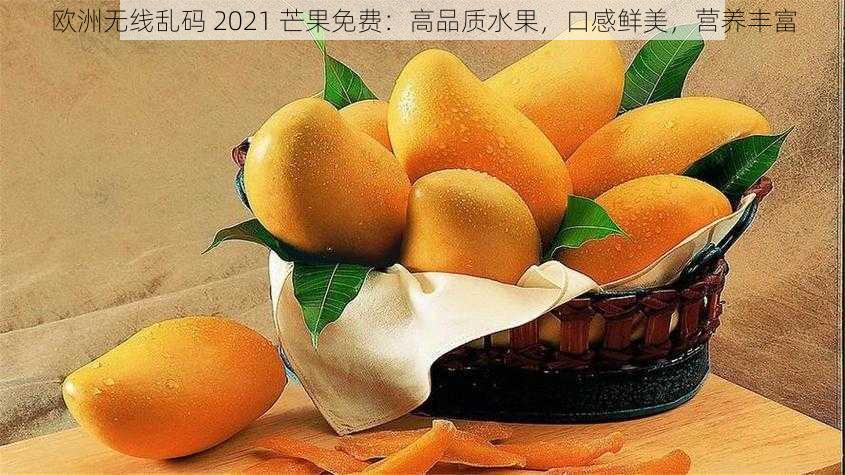 欧洲无线乱码 2021 芒果免费：高品质水果，口感鲜美，营养丰富