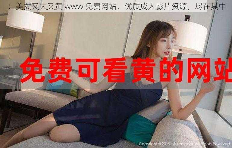 ：美女又大又黄 www 免费网站，优质成人影片资源，尽在其中