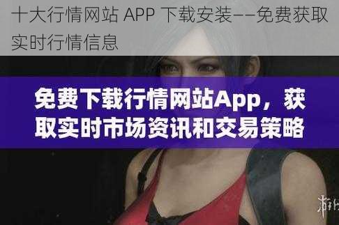 十大行情网站 APP 下载安装——免费获取实时行情信息