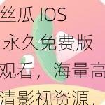 丝瓜 IOS 永久免费版观看，海量高清影视资源，无广告骚扰，畅享视觉盛宴