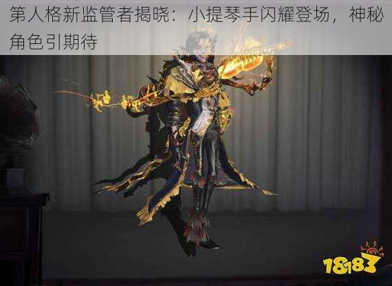 第人格新监管者揭晓：小提琴手闪耀登场，神秘角色引期待