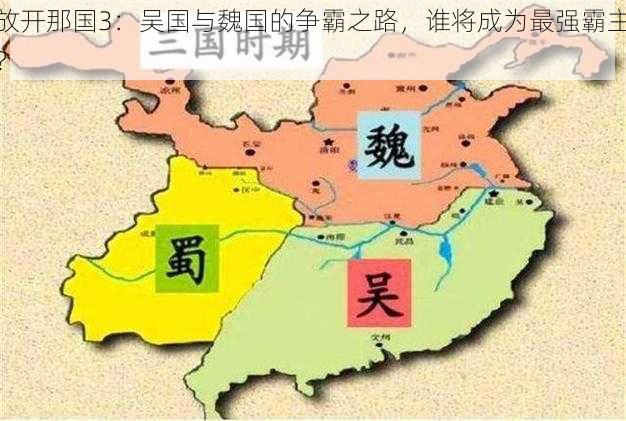 放开那国3：吴国与魏国的争霸之路，谁将成为最强霸主？